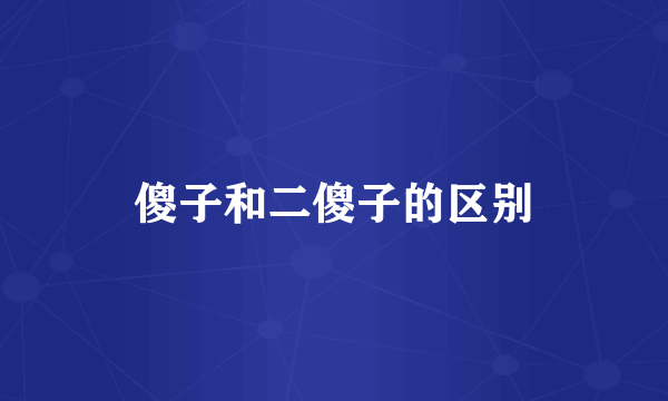 傻子和二傻子的区别