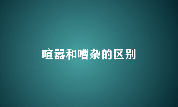 喧嚣和嘈杂的区别