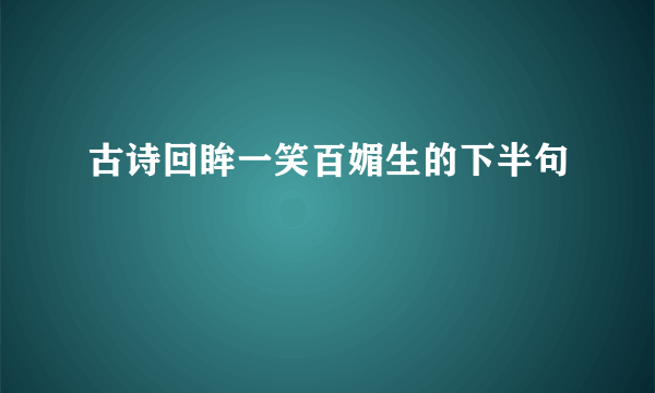 古诗回眸一笑百媚生的下半句