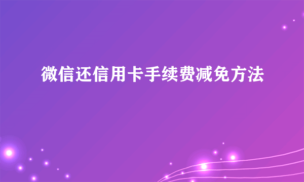 微信还信用卡手续费减免方法