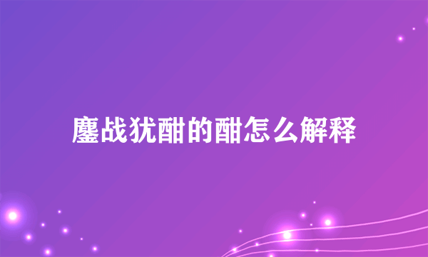 鏖战犹酣的酣怎么解释