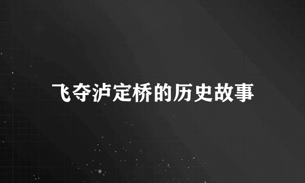 飞夺泸定桥的历史故事