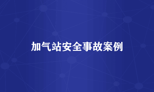 加气站安全事故案例