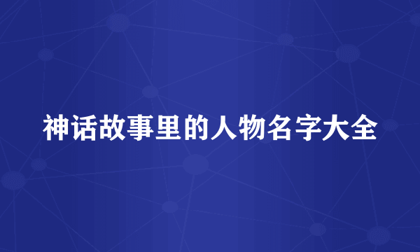 神话故事里的人物名字大全