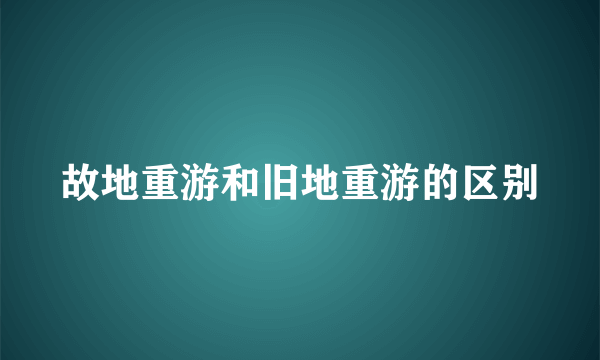 故地重游和旧地重游的区别