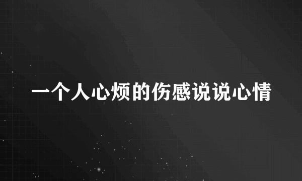 一个人心烦的伤感说说心情