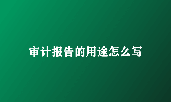 审计报告的用途怎么写