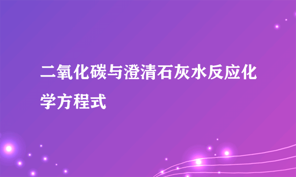 二氧化碳与澄清石灰水反应化学方程式