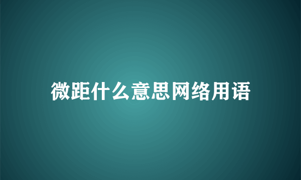 微距什么意思网络用语