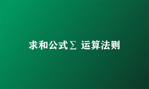求和公式∑ 运算法则