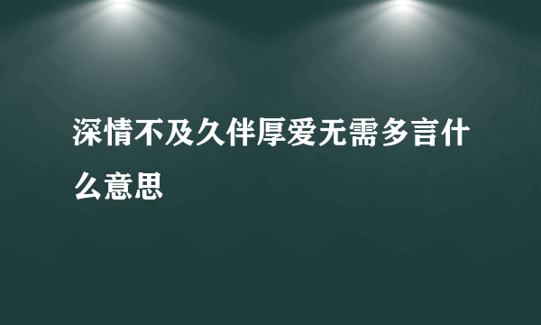 深情不及久伴厚爱无需多言什么意思