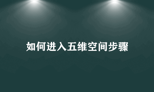如何进入五维空间步骤