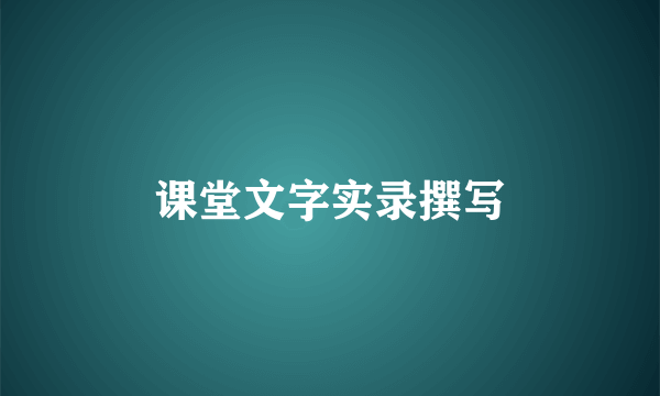 课堂文字实录撰写