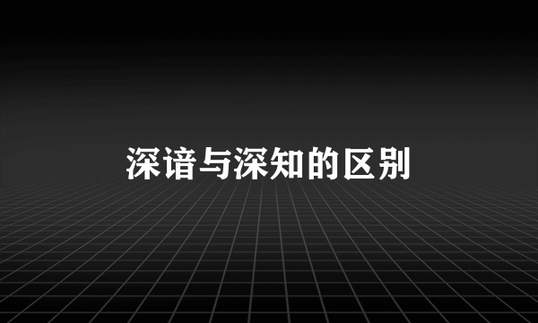深谙与深知的区别