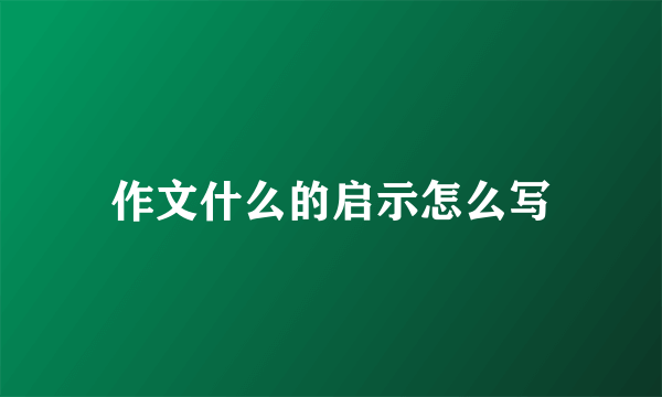 作文什么的启示怎么写