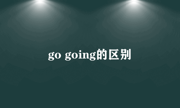 go going的区别