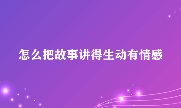 怎么把故事讲得生动有情感