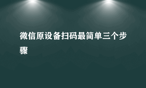 微信原设备扫码最简单三个步骤