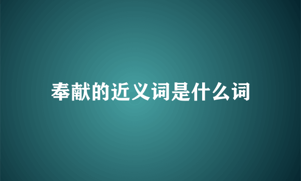 奉献的近义词是什么词