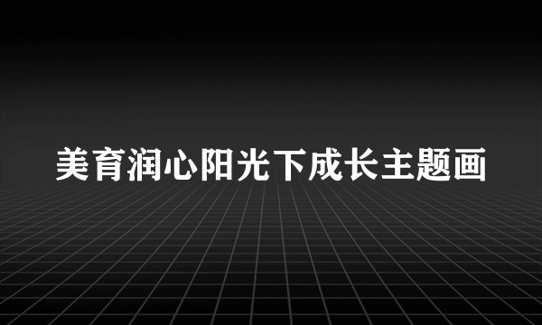 美育润心阳光下成长主题画