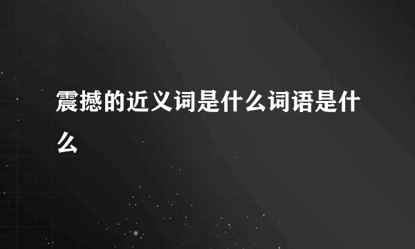震撼的近义词是什么词语是什么