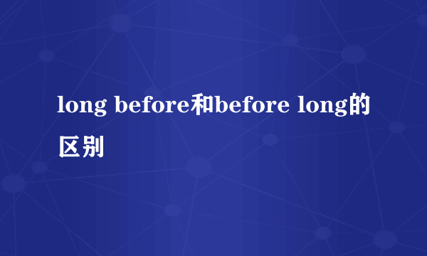long before和before long的区别