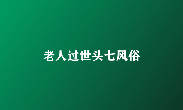 老人过世头七风俗