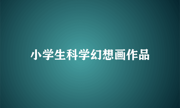 小学生科学幻想画作品