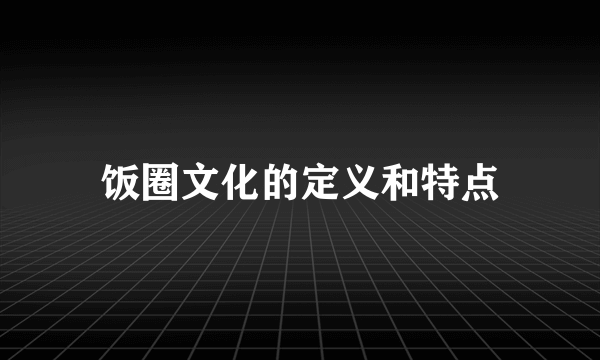 饭圈文化的定义和特点