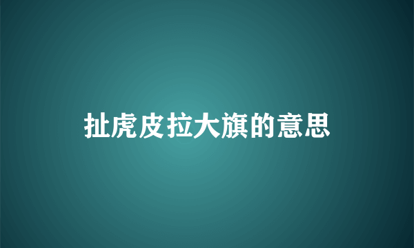 扯虎皮拉大旗的意思