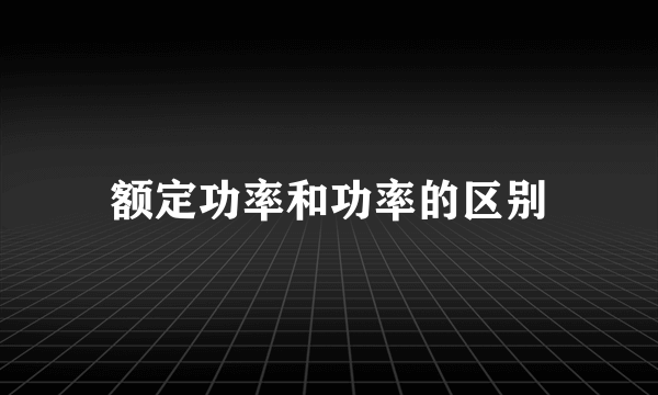 额定功率和功率的区别