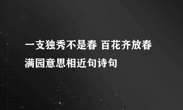 一支独秀不是春 百花齐放春满园意思相近句诗句