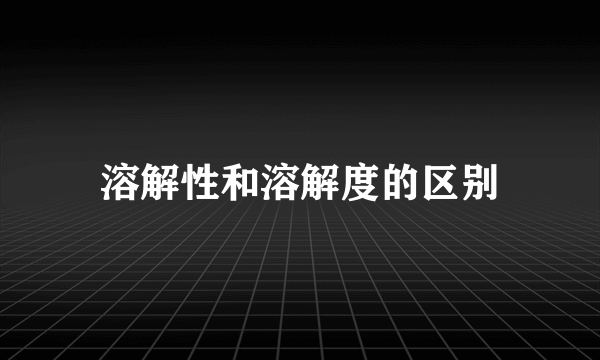 溶解性和溶解度的区别
