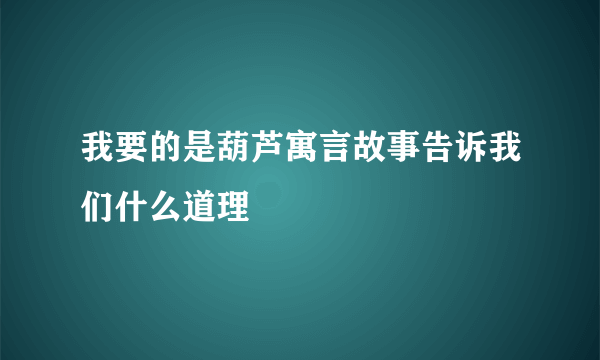 我要的是葫芦寓言故事告诉我们什么道理
