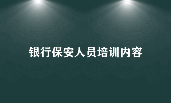 银行保安人员培训内容
