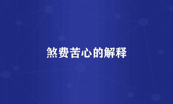 煞费苦心的解释