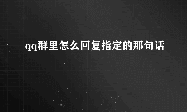 qq群里怎么回复指定的那句话