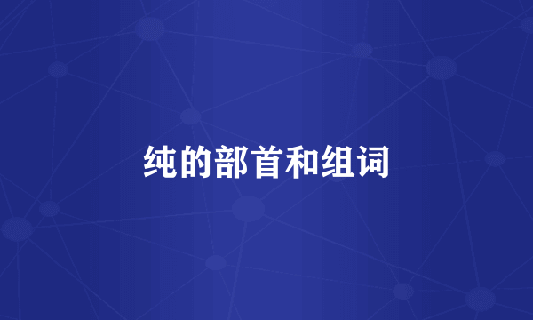 纯的部首和组词