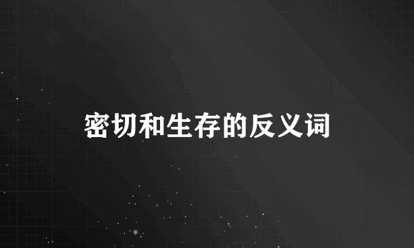 密切和生存的反义词