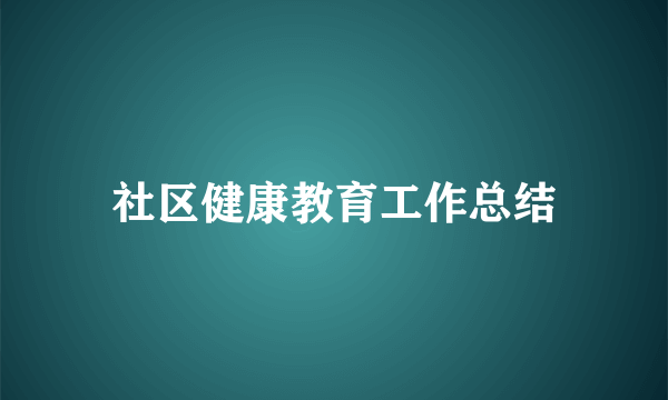 社区健康教育工作总结