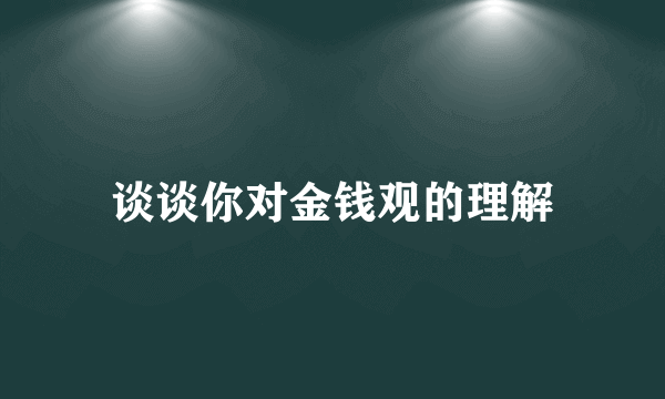 谈谈你对金钱观的理解