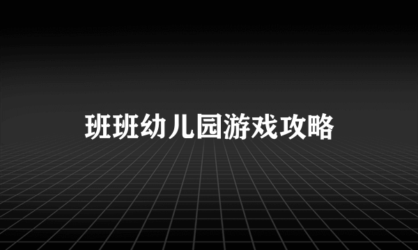 班班幼儿园游戏攻略