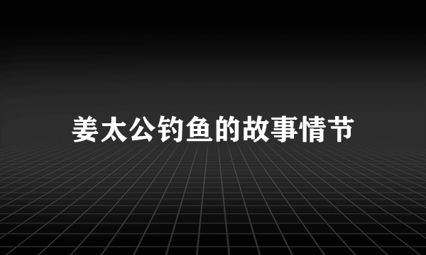 姜太公钓鱼的故事情节