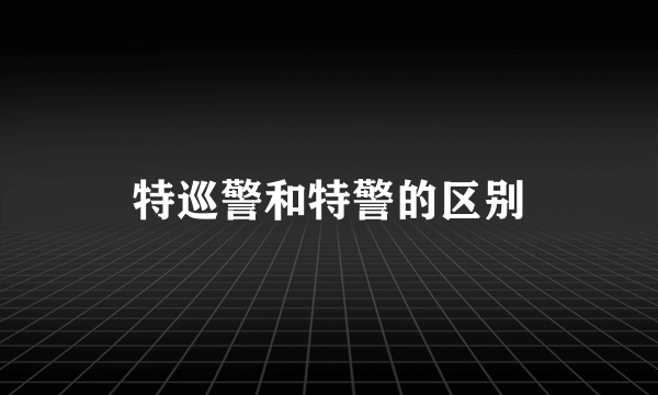 特巡警和特警的区别