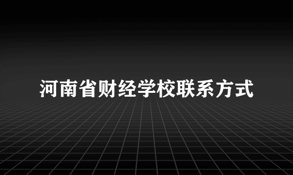 河南省财经学校联系方式