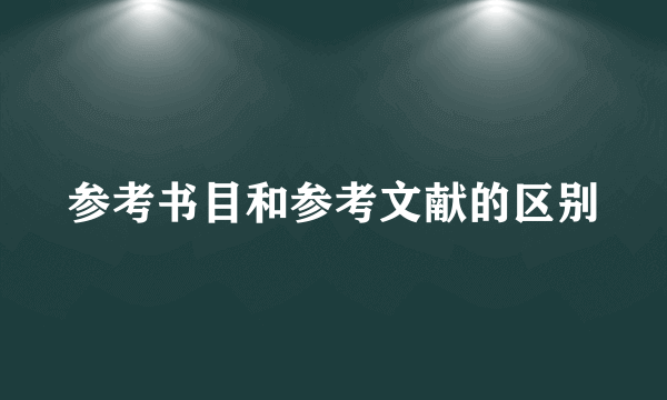 参考书目和参考文献的区别