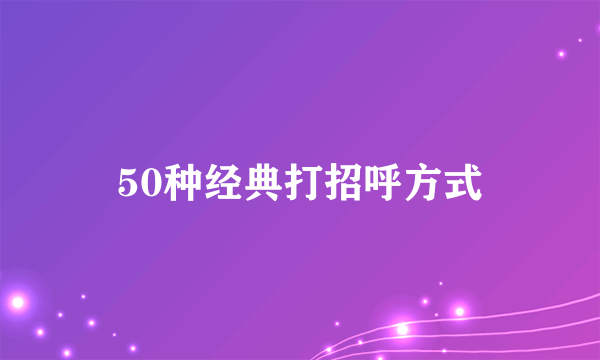 50种经典打招呼方式