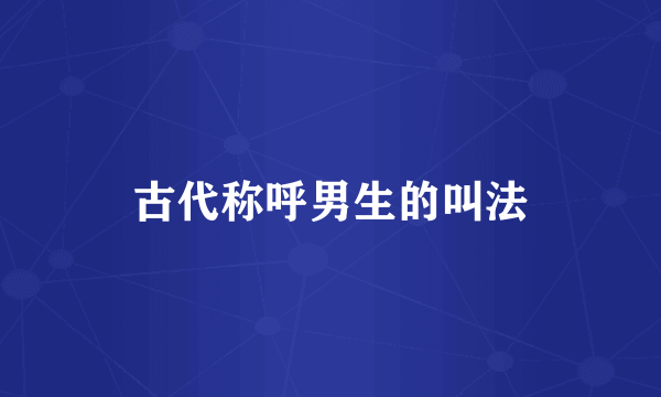 古代称呼男生的叫法