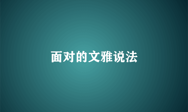 面对的文雅说法