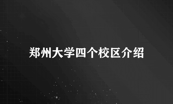 郑州大学四个校区介绍